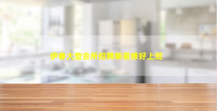 伊春大型会所招聘新装修好上班